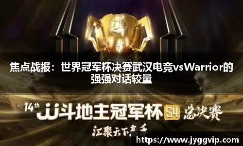 焦点战报：世界冠军杯决赛武汉电竞vsWarrior的强强对话较量