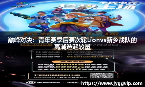 巅峰对决：青年赛季后赛次轮Lionvs新乡战队的高潮迭起较量